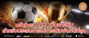 ufabet 222 เว็บคาสิโน สำหรับประสบการณ์การเดิมพันที่ดีที่สุด